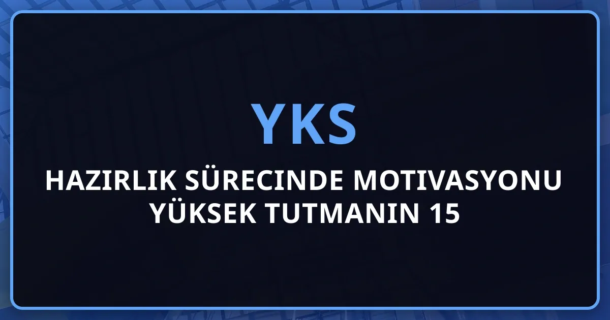 2026 YKS Hazırlık Sürecinde Motivasyonu Yüksek Tutmanın 15 Etkili Yolu