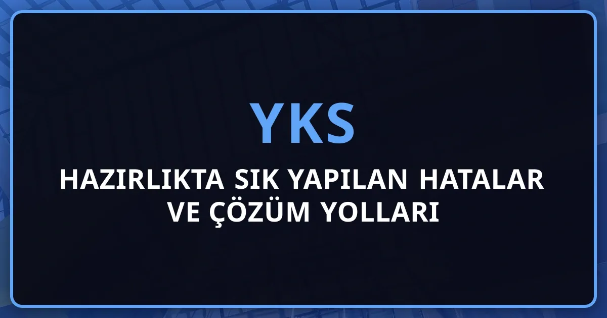 YKS'ye Hazırlıkta Sık Yapılan Hatalar ve Çözüm Yolları - 2026 Rehberi