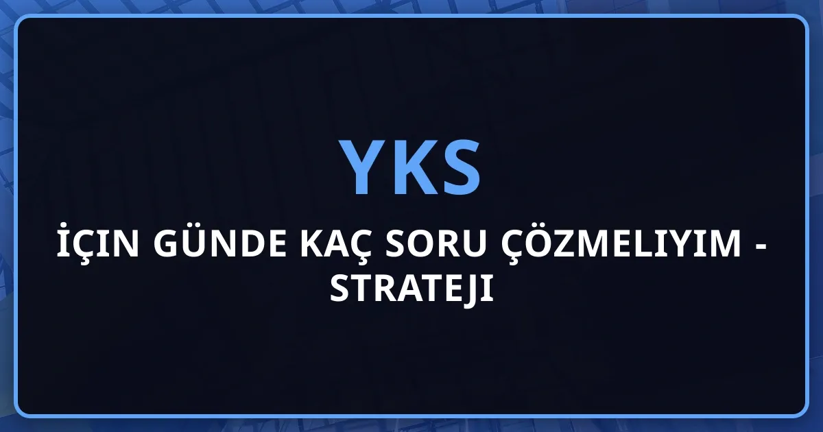 YKS İçin Günde Kaç Soru Çözmeliyim - 2026 Detaylı Strateji Rehberi