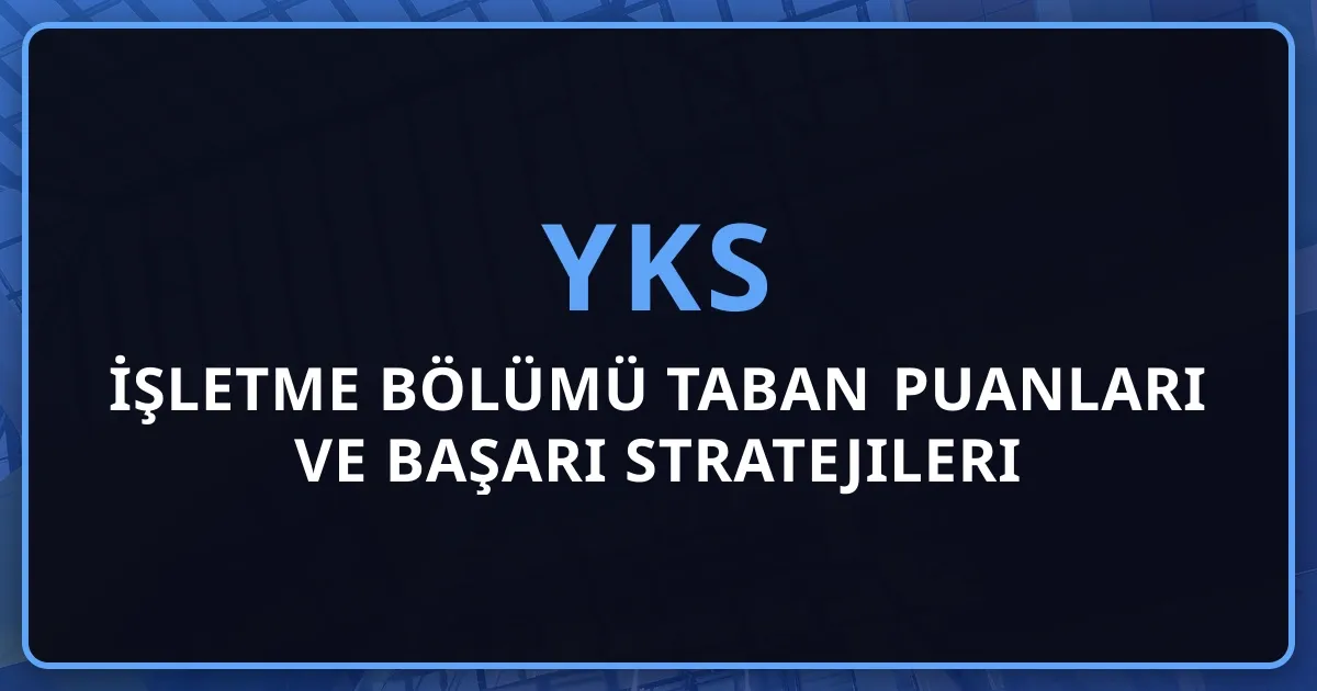 2026 YKS İşletme Bölümü Taban Puanları ve Başarı Stratejileri | Kapsamlı Rehber