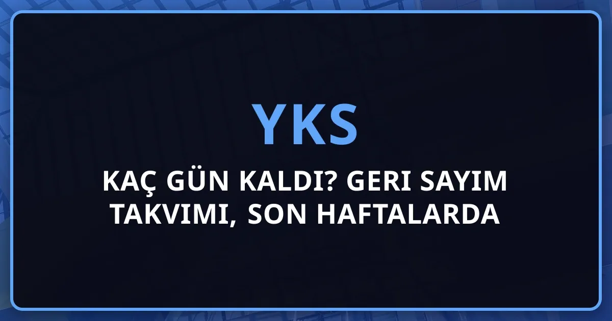 2026 YKS'ye Kaç Gün Kaldı? Geri Sayım Takvimi, Son Haftalarda Yapılacaklar ve Başarı Stratejileri