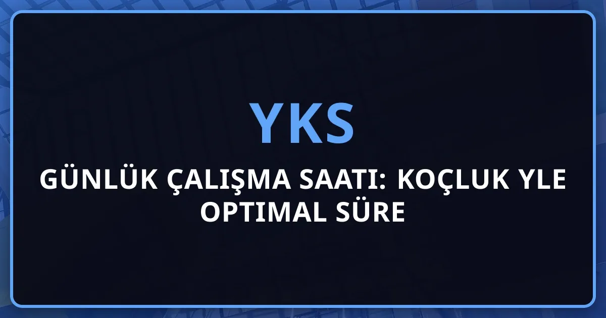 2026 YKS Günlük Çalışma Saati: Koçluk Rehberiyle Optimal Süre