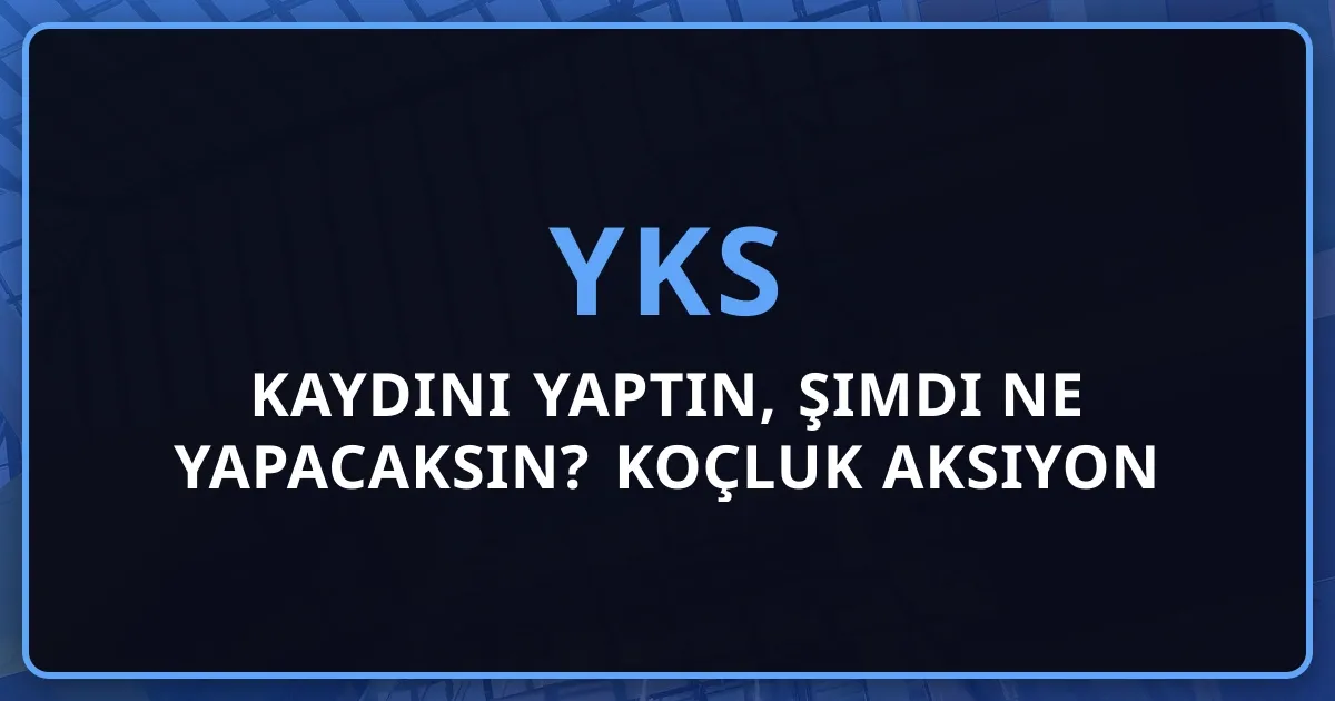 YKS Kaydını Yaptın, Şimdi Ne Yapacaksın? Koçluk Aksiyon Planı