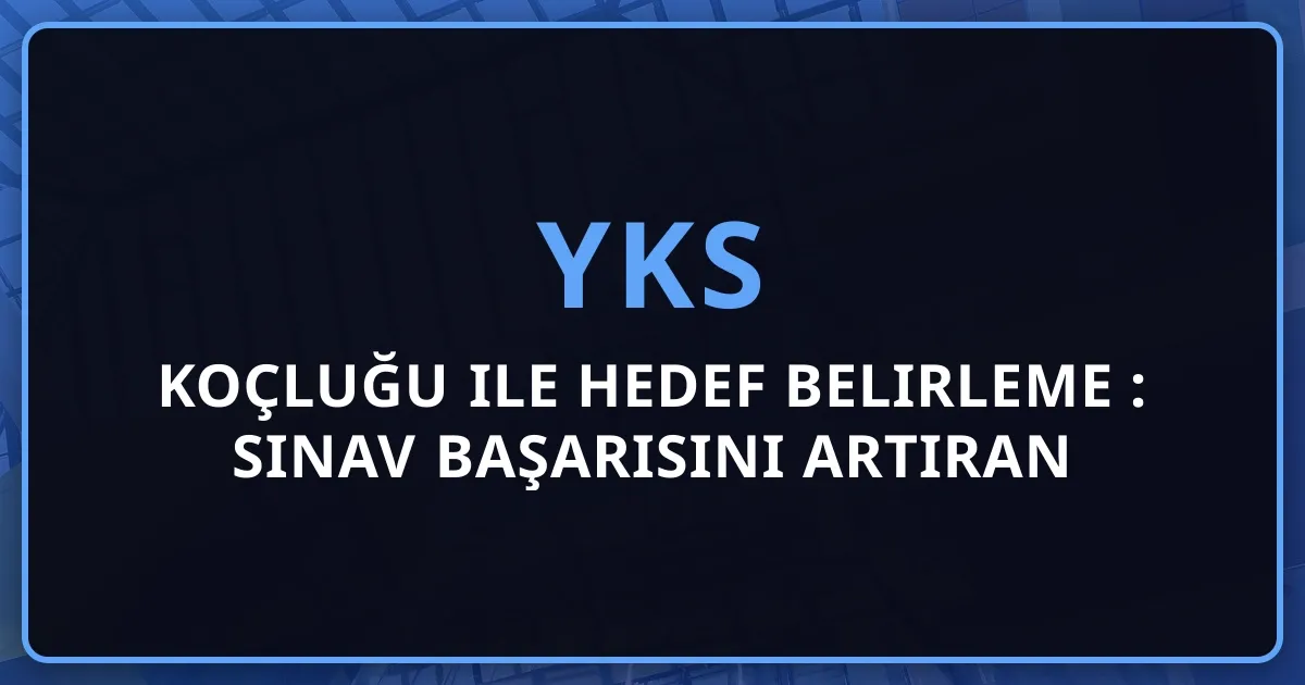 YKS Koçluğu ile Hedef Belirleme 2026: Sınav Başarısını Artıran 10 Stratejik Adım ve Gerçekçi Hedef Koyma Yöntemleri