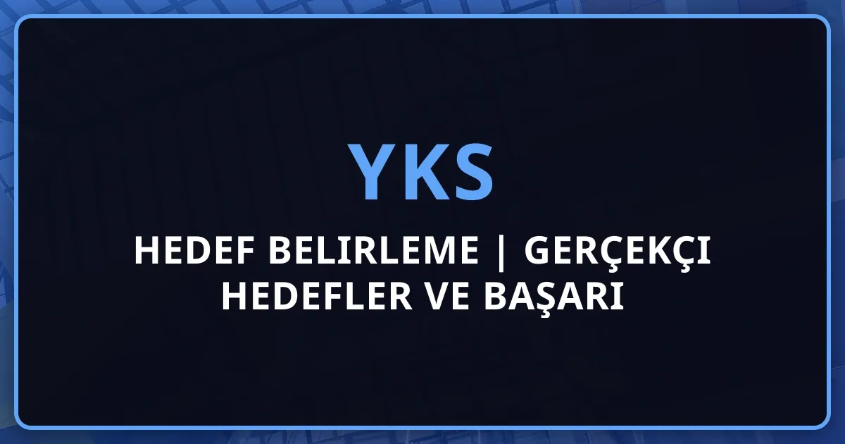 YKS Hedef Belirleme 2026 | Gerçekçi Hedefler ve Başarı Stratejisi