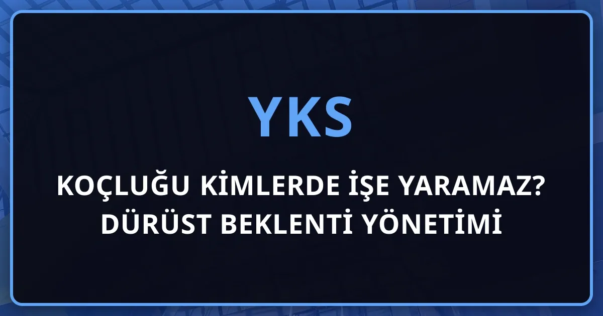 YKS Koçluğu Kimlerde İşe Yaramaz? Dürüst Beklenti Yönetimi
