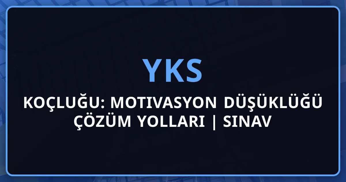 YKS 2026 Koçluğu: Motivasyon Düşüklüğü Çözüm Yolları | Sınav Stresi, Tükenmişlik ve Psikolojik Destek Stratejileri