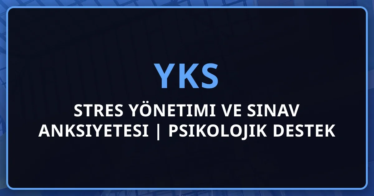 YKS Stres Yönetimi ve Sınav Anksiyetesi | Psikolojik Destek Rehberi