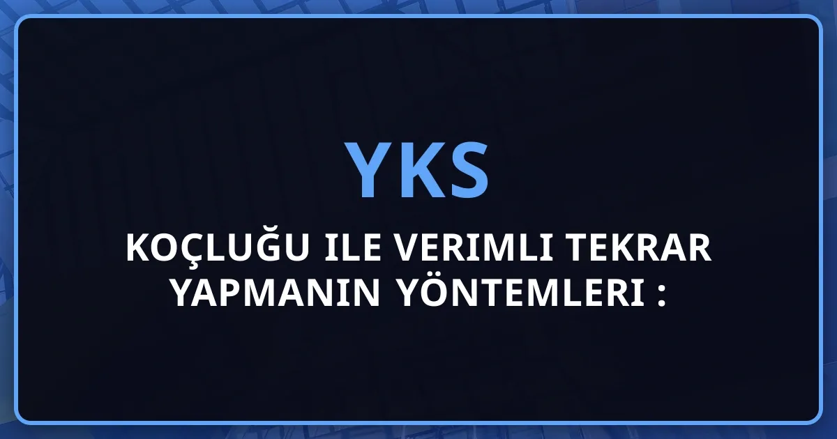 YKS Koçluğu ile Verimli Tekrar Yapmanın Yöntemleri 2026: Bilgilerin Kalıcı Olması İçin 10 Bilimsel Tekrar Stratejisi