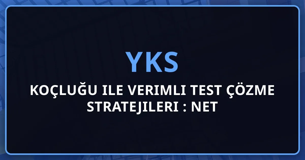 YKS Koçluğu ile Verimli Test Çözme Stratejileri 2026: Net Sayısını Maksimize Etmenin 10 Altın Kuralı