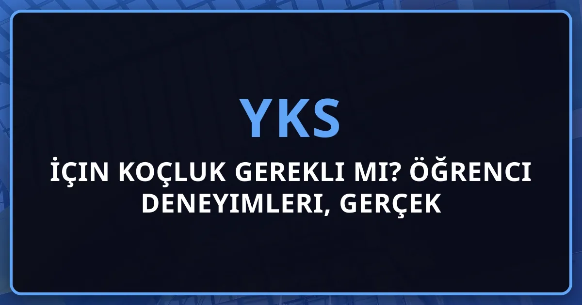 YKS İçin Koçluk Gerekli mi? 2026 Öğrenci Deneyimleri, Gerçek Hikayeler ve Karar Rehberi