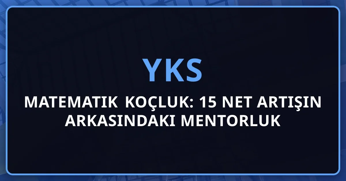 YKS Matematik Koçluk: 15 Net Artışın Arkasındaki Mentorluk Sistemi