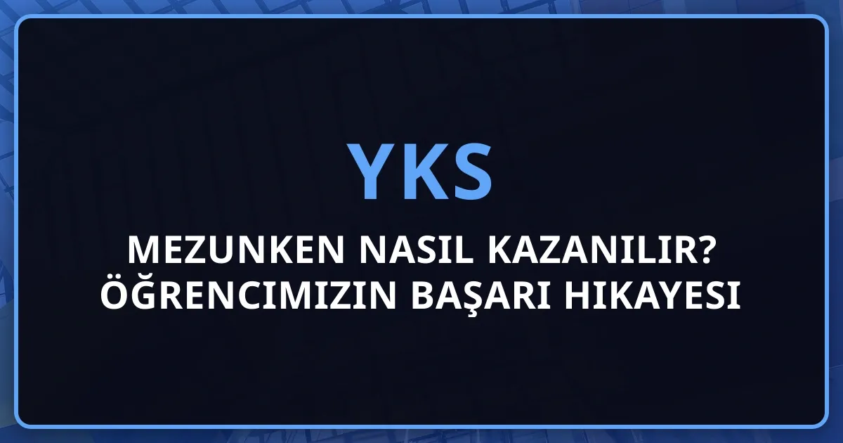Mezunken YKS Nasıl Kazanılır? Öğrencimizin Başarı Hikayesi ve Koçluk Stratejisi