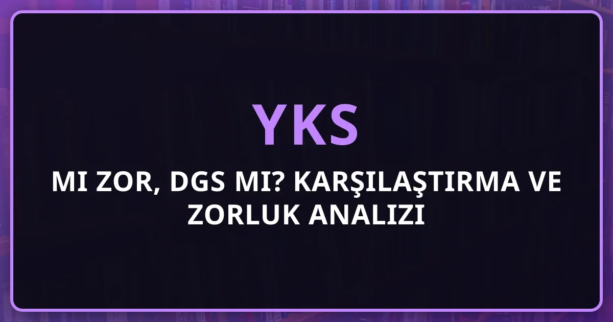 2026 YKS mi Zor, DGS mi? Detaylı Karşılaştırma ve Zorluk Analizi
