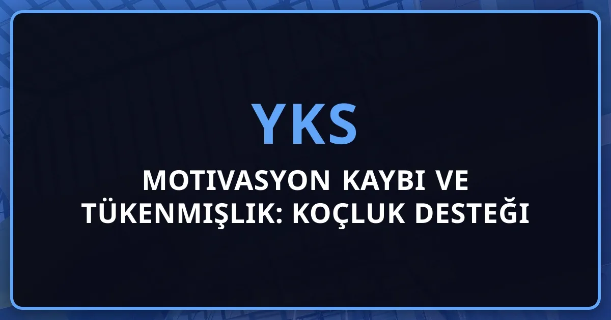2026 YKS Motivasyon Kaybı ve Tükenmişlik: Koçluk Desteği Rehberi