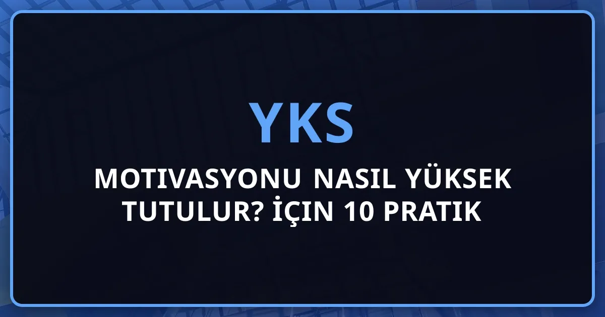 YKS Motivasyonu Nasıl Yüksek Tutulur? 2026 İçin 10 Pratik Strateji