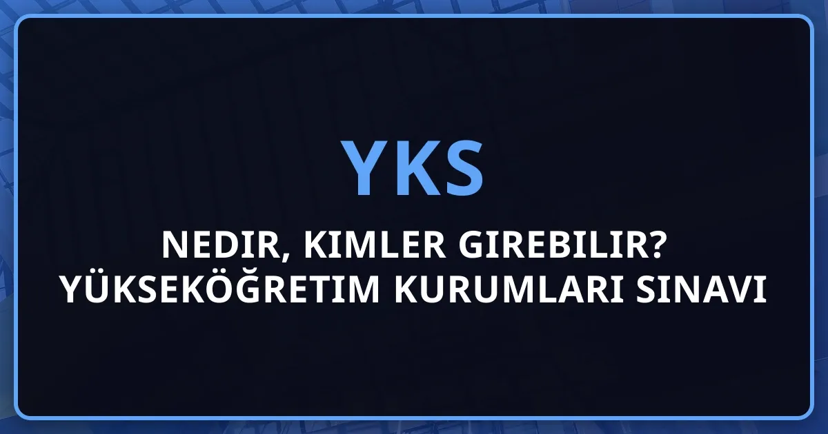 YKS Nedir, Kimler Girebilir? 2026 Yükseköğretim Kurumları Sınavı Rehberi