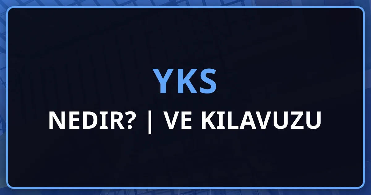 2026 YKS Nedir? | Kapsamlı YKS Rehberi ve Kılavuzu