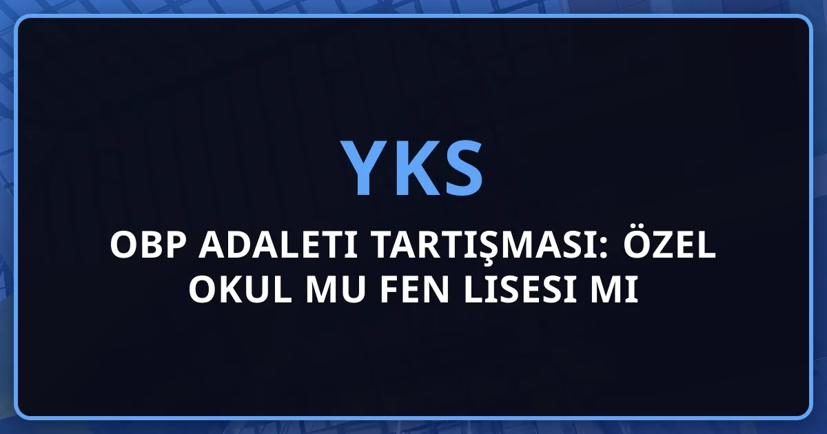 2026 YKS OBP Adaleti Tartışması: Özel Okul mu Fen Lisesi mi Avantajlı?