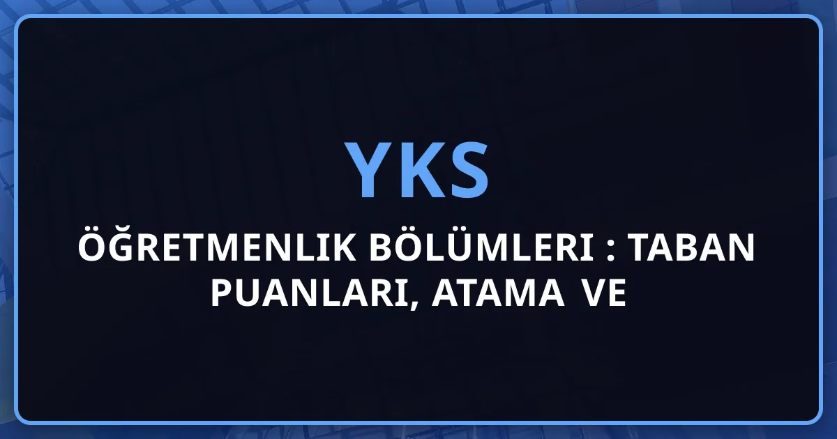 2026 Öğretmenlik Bölümleri Rehberi: Taban Puanları, Atama ve Koçluk Stratejisi