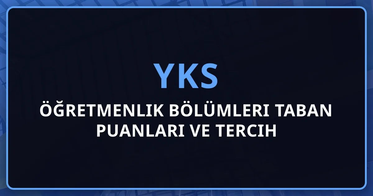 2026 YKS Öğretmenlik Bölümleri Taban Puanları ve Tercih Rehberi