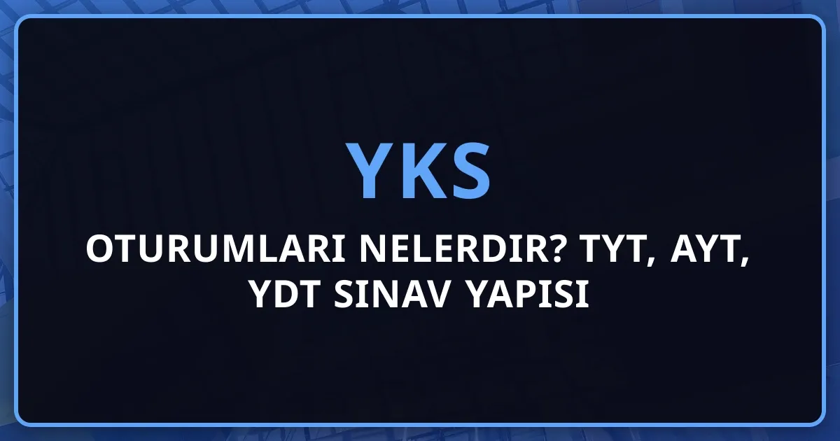 YKS Oturumları Nelerdir? 2026 TYT, AYT, YDT Sınav Yapısı
