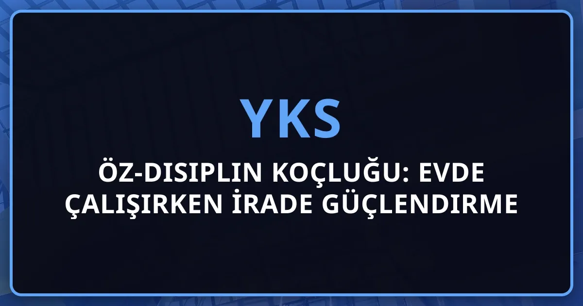 2026 YKS Öz-Disiplin Koçluğu: Evde Çalışırken İrade Güçlendirme Rehberi
