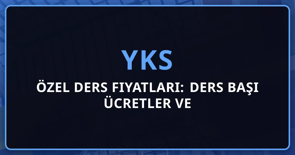 2026 YKS Özel Ders Fiyatları: Ders Başı Ücretler ve Karşılaştırma