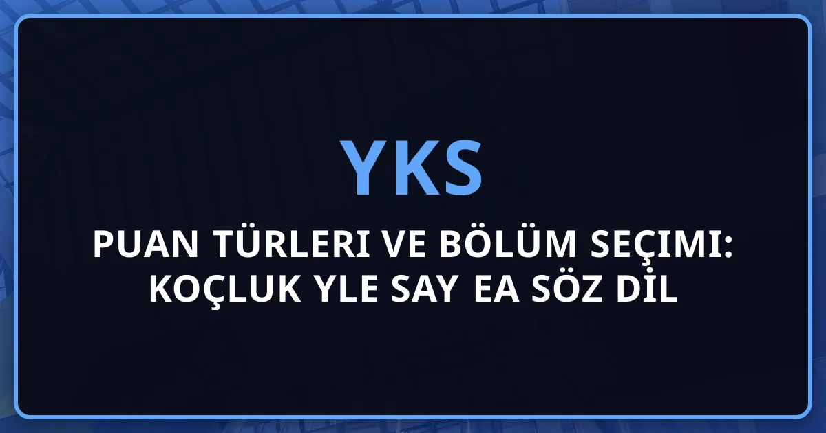 2026 YKS Puan Türleri ve Bölüm Seçimi: Koçluk Rehberiyle SAY EA SÖZ DİL