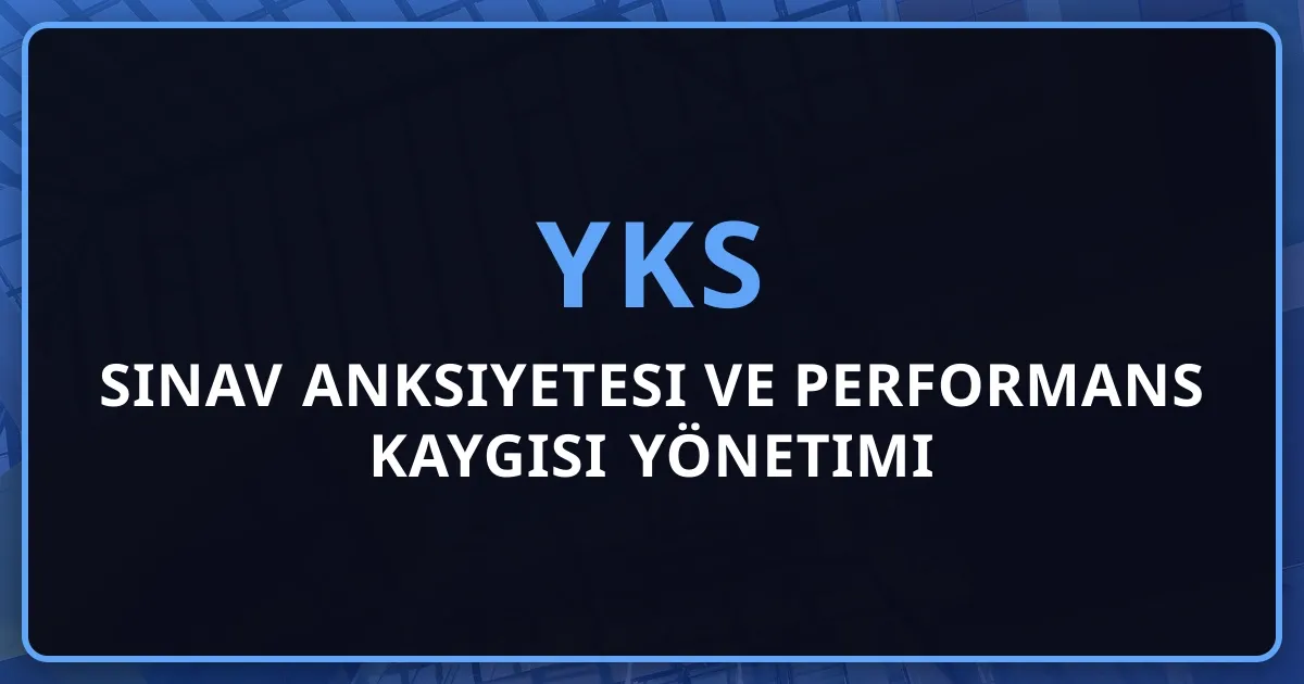 2026 YKS Sınav Anksiyetesi ve Performans Kaygısı Yönetimi