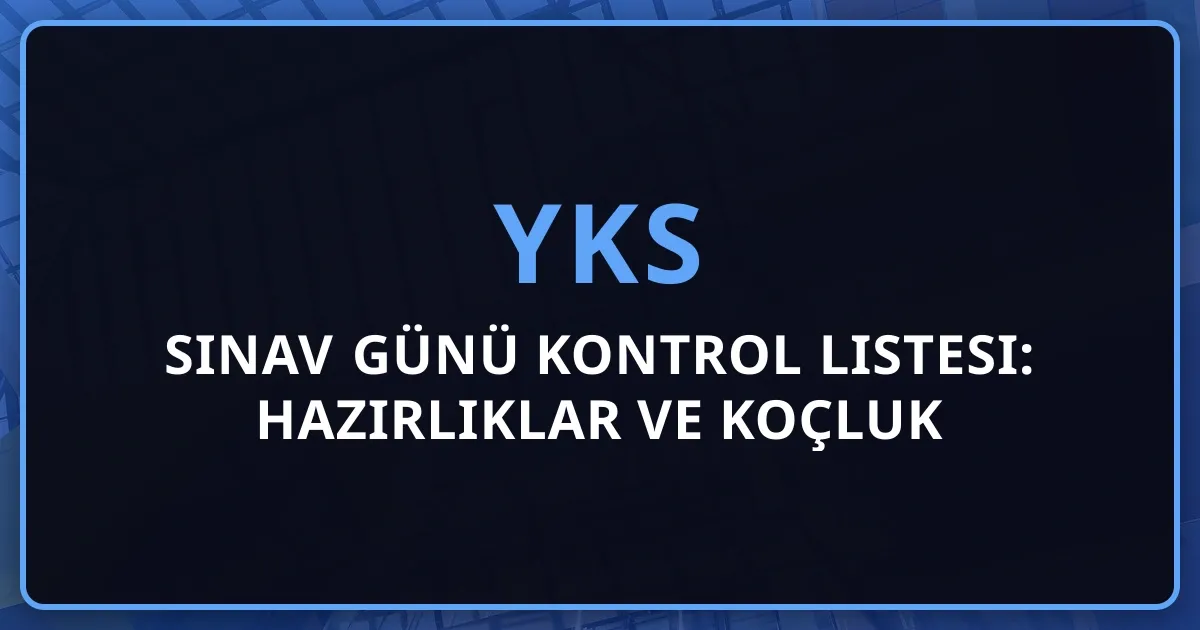 2026 YKS Sınav Günü Kontrol Listesi: Hazırlıklar ve Koçluk Tavsiyeleri
