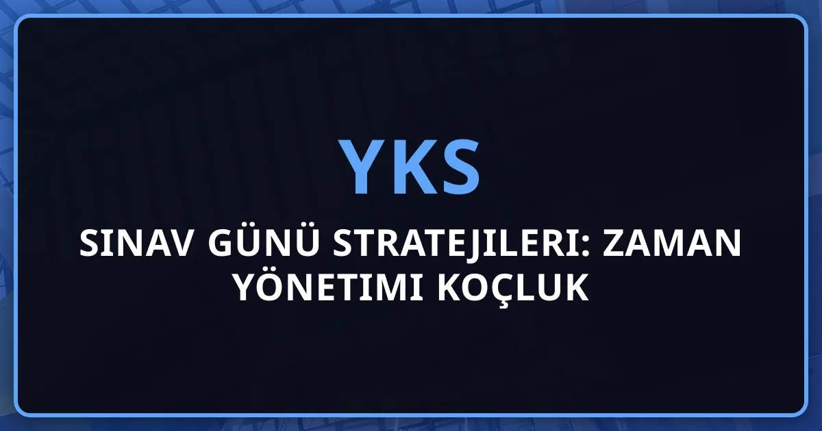 2026 YKS Sınav Günü Stratejileri: Zaman Yönetimi Koçluk Rehberi