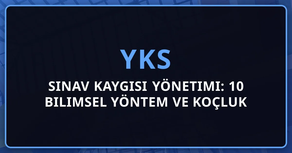 2026 YKS Sınav Kaygısı Yönetimi: 10 Bilimsel Yöntem ve Koçluk Rehberi