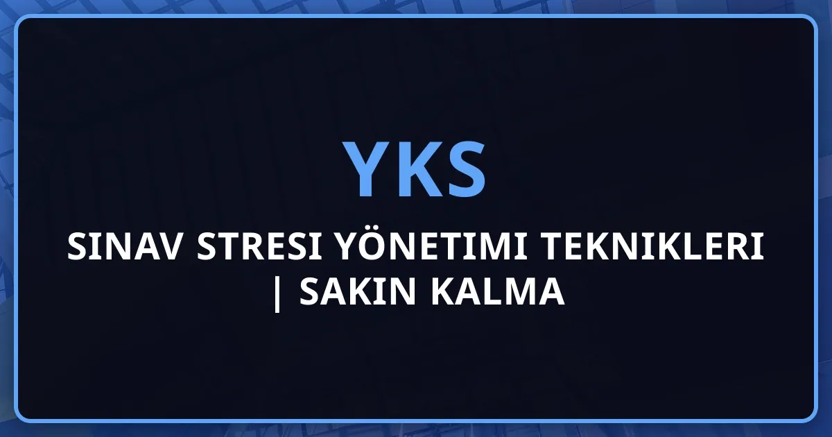 YKS Sınav Stresi Yönetimi Teknikleri | Sakin Kalma Stratejileri