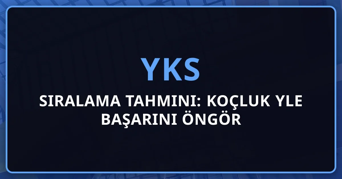 2026 YKS Sıralama Tahmini: Koçluk Rehberiyle Başarını Öngör