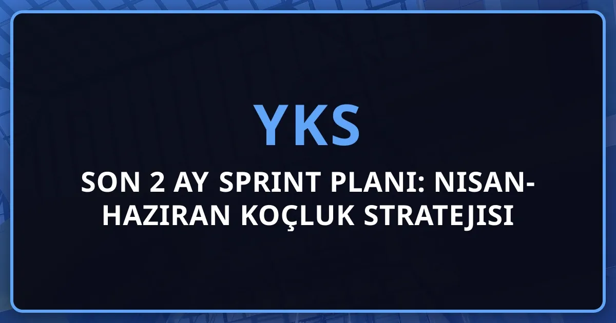 2026 YKS Son 2 Ay Sprint Planı: Nisan-Haziran Koçluk Stratejisi