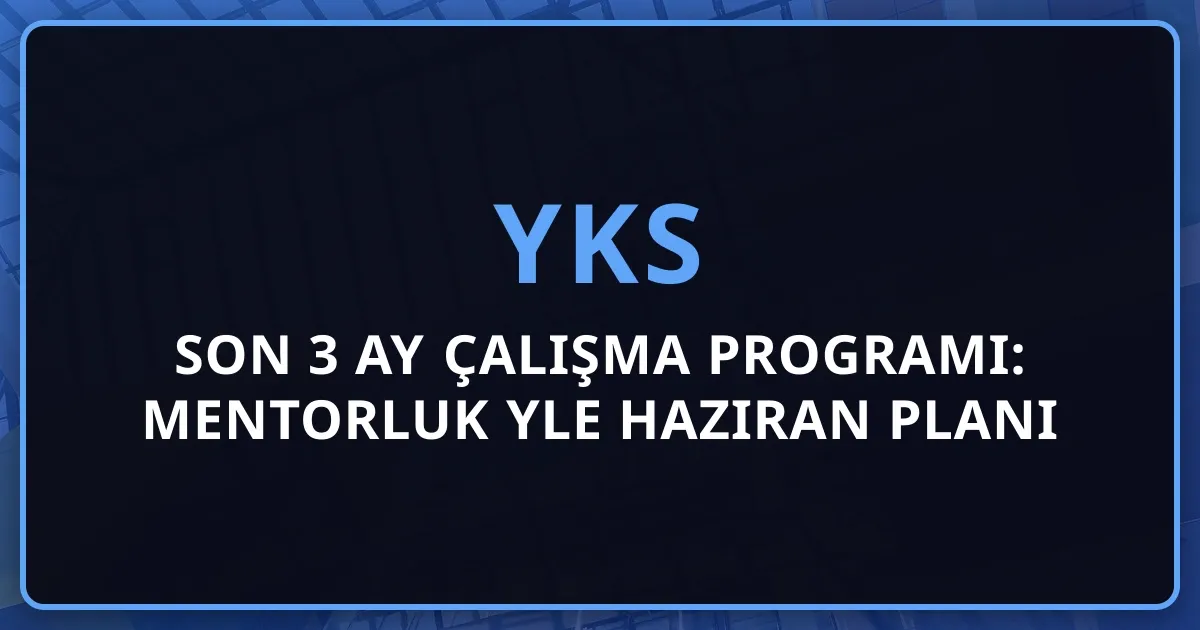 2026 YKS Son 3 Ay Çalışma Programı: Mentorluk Rehberiyle Haziran Planı