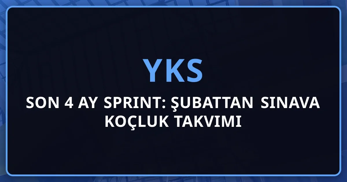 YKS Son 4 Ay Sprint: Şubattan Sınava Koçluk Takvimi 2026