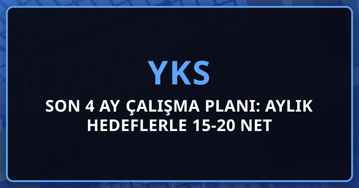 YKS'ye Son 4 Ay Çalışma Planı: Aylık Hedeflerle 15-20 Net Artışı Stratejisi