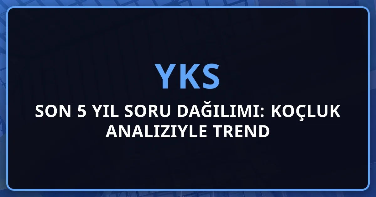 2026 YKS Son 5 Yıl Soru Dağılımı: Koçluk Analiziyle Trend Karşılaştırması