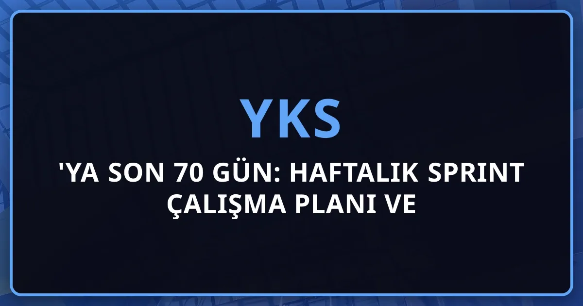 YKS 2026'ya Son 70 Gün: Haftalık Sprint Çalışma Planı ve Koçluk Stratejisi