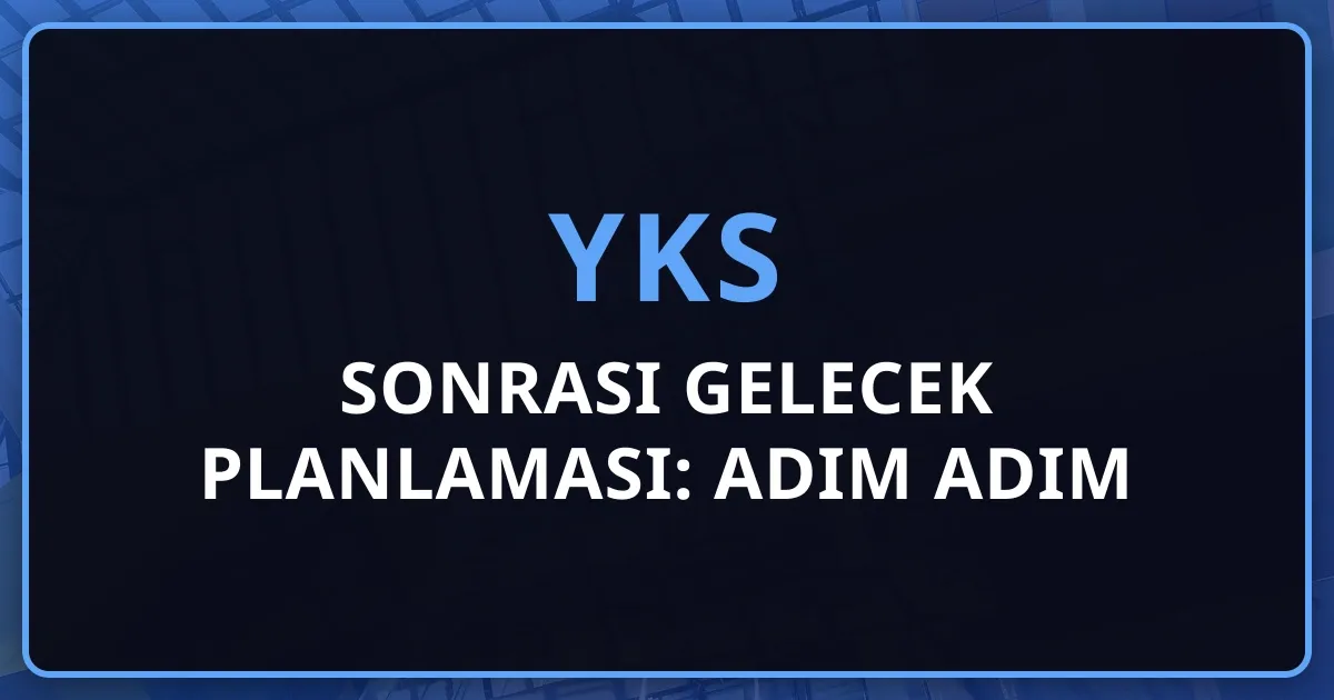 YKS Sonrası Gelecek Planlaması: 2026 Adım Adım Rehber