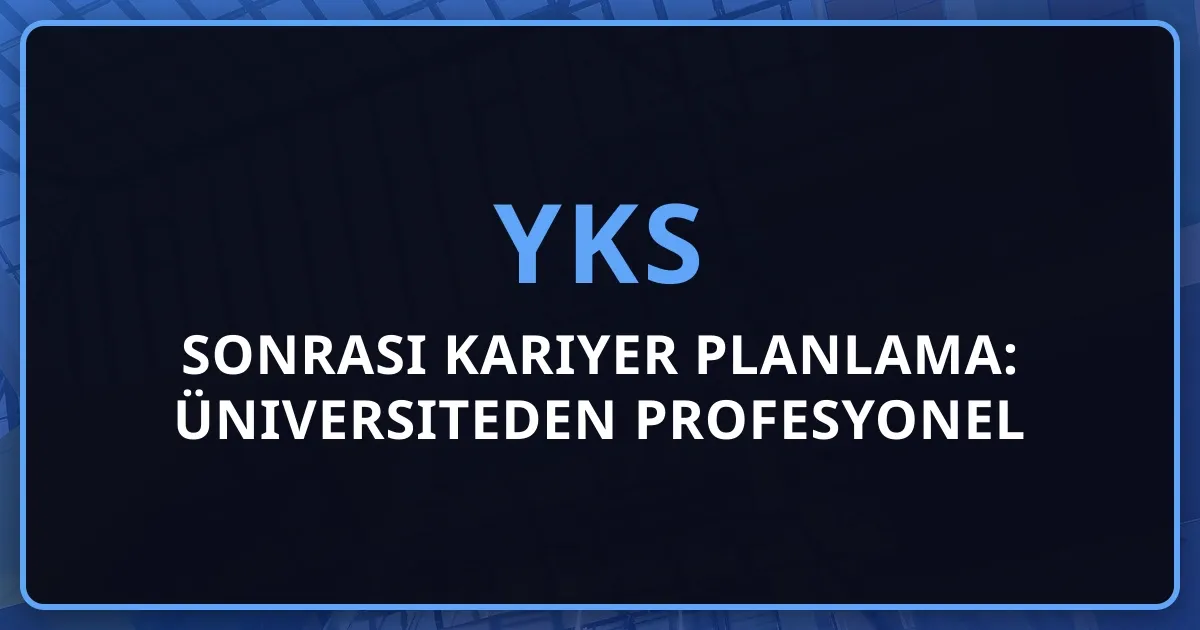 YKS 2026 Sonrası Kariyer Planlama: Üniversiteden Profesyonel Hayata 7 Adımlı Yol Haritası