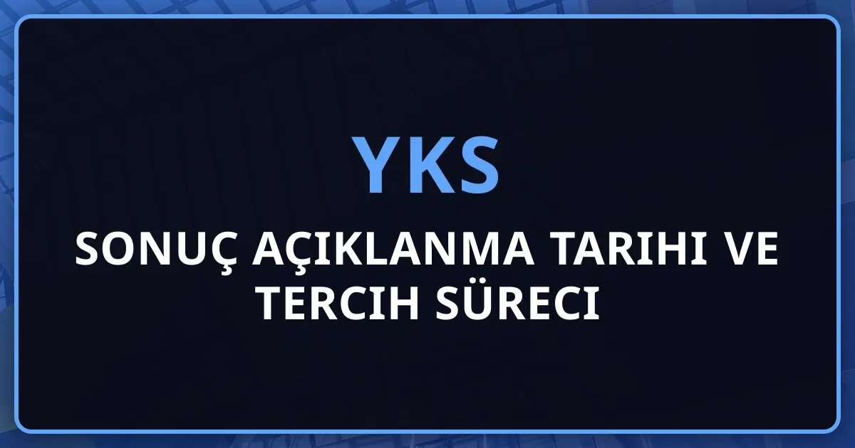 2026 YKS Sonuç Açıklanma Tarihi ve Tercih Süreci Rehberi