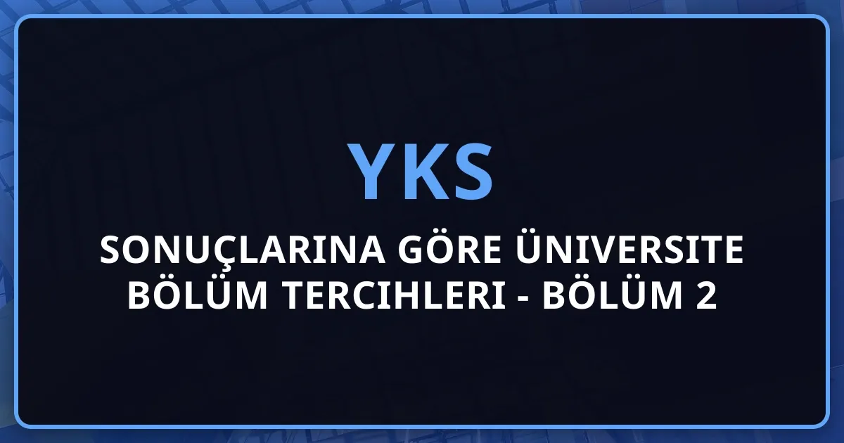 2026 YKS Sonuçlarına Göre Üniversite Bölüm Tercihleri Rehberi - Bölüm 2