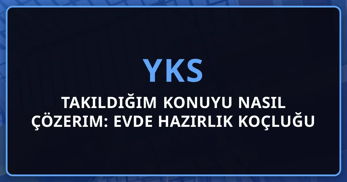 2026 YKS Takıldığım Konuyu Nasıl Çözerim: Evde Hazırlık Koçluğu Rehberi