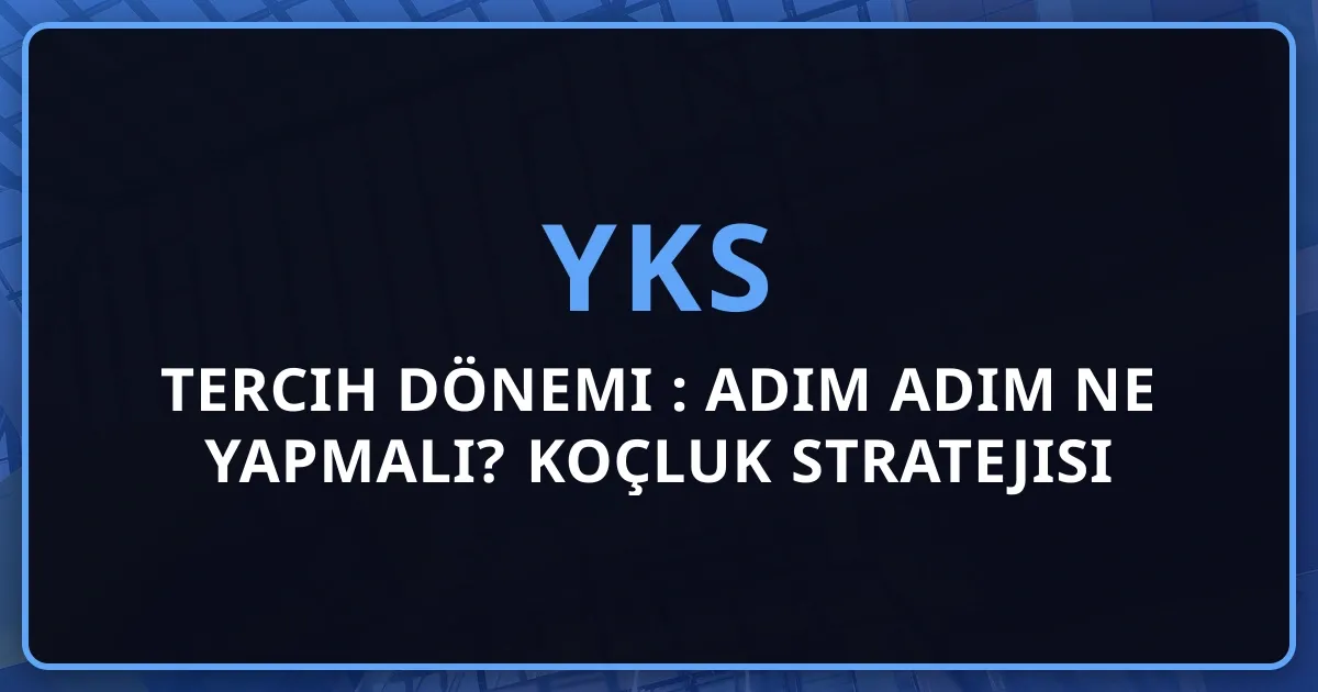 2026 YKS Tercih Dönemi Rehberi: Adım Adım Ne Yapmalı? Koçluk Stratejisi