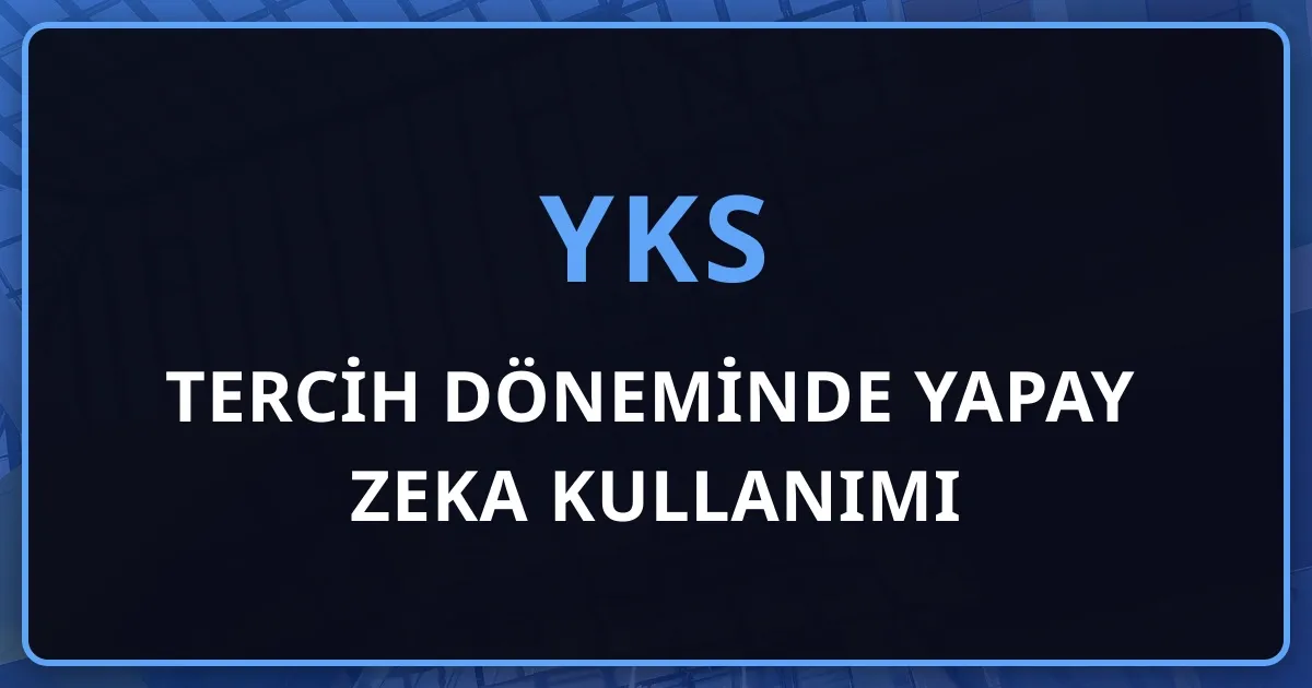 YKS 2026 Tercih Döneminde Yapay Zeka Kullanımı: Fırsatlar, Riskler ve Doğru Yöntem