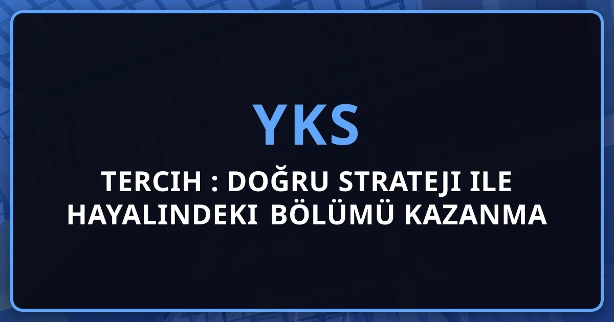 2026 YKS Tercih Rehberi: Doğru Strateji ile Hayalindeki Bölümü Kazanma Kılavuzu
