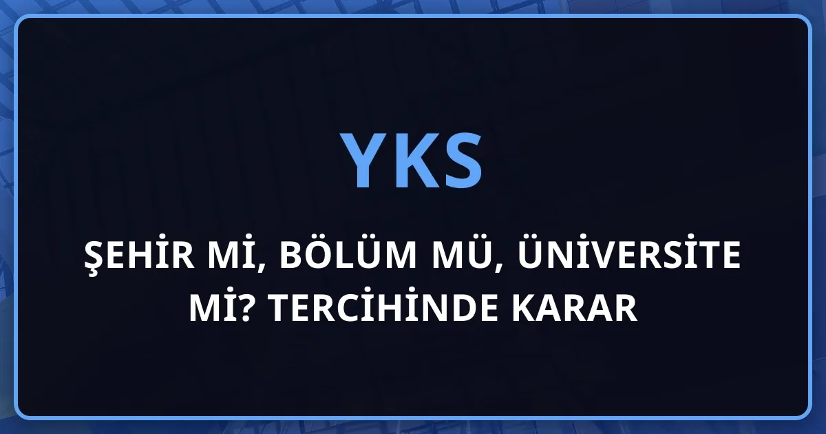 Şehir mi, Bölüm mü, Üniversite mi? YKS 2026 Tercihinde Karar Çerçevesi